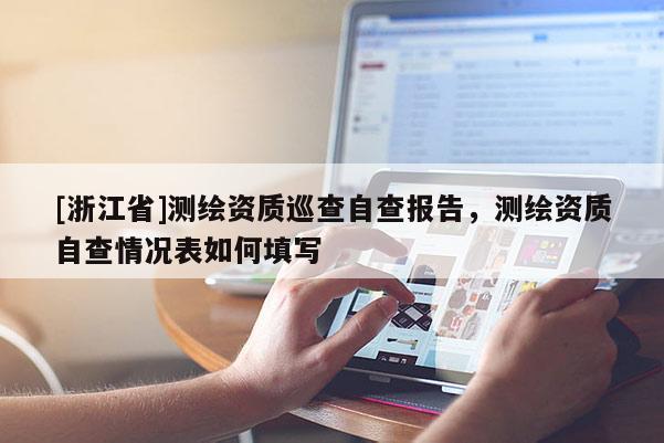 [浙江省]测绘资质巡查自查报告，测绘资质自查情况表如何填写