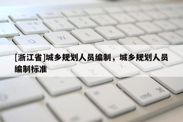 [浙江省]城乡规划人员编制，城乡规划人员编制标准