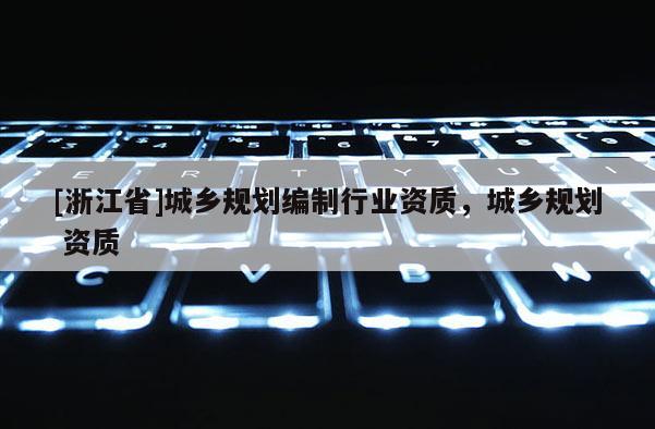 [浙江省]城乡规划编制行业资质，城乡规划 资质