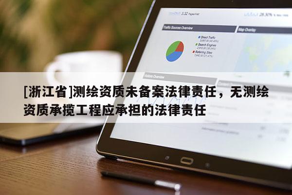 [浙江省]测绘资质未备案法律责任，无测绘资质承揽工程应承担的法律责任