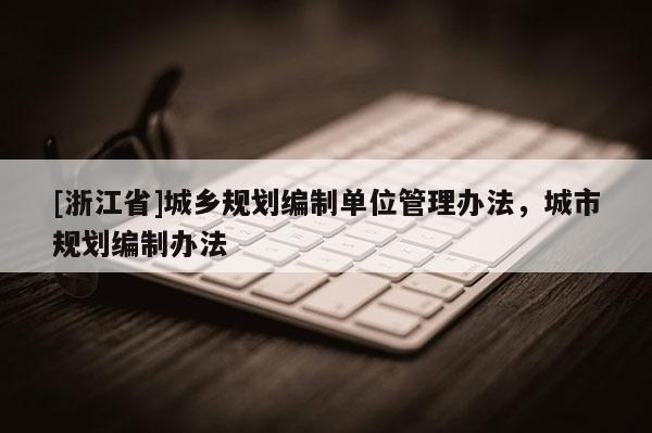 [浙江省]城乡规划编制单位管理办法，城市规划编制办法
