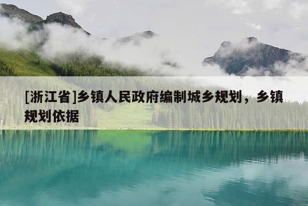 [浙江省]乡镇人民政府编制城乡规划，乡镇规划依据