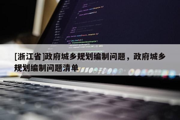 [浙江省]政府城乡规划编制问题，政府城乡规划编制问题清单