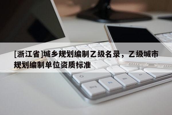 [浙江省]城乡规划编制乙级名录，乙级城市规划编制单位资质标准