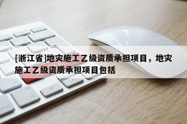 [浙江省]地灾施工乙级资质承担项目，地灾施工乙级资质承担项目包括