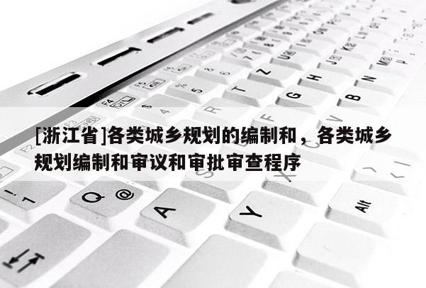 [浙江省]各类城乡规划的编制和，各类城乡规划编制和审议和审批审查程序