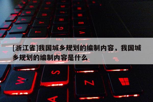 [浙江省]我国城乡规划的编制内容，我国城乡规划的编制内容是什么