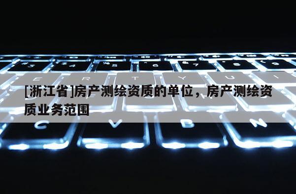 [浙江省]房产测绘资质的单位，房产测绘资质业务范围