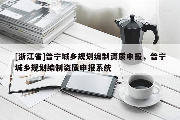 [浙江省]普宁城乡规划编制资质申报，普宁城乡规划编制资质申报系统