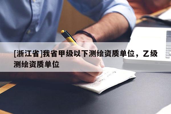[浙江省]我省甲级以下测绘资质单位，乙级测绘资质单位