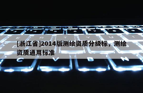 [浙江省]2014版测绘资质分级标，测绘资质通用标准