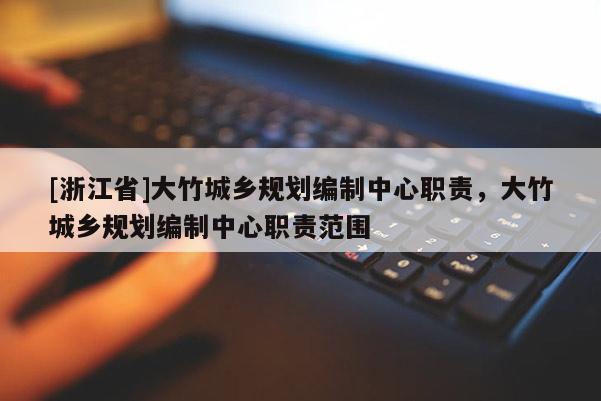 [浙江省]大竹城乡规划编制中心职责，大竹城乡规划编制中心职责范围