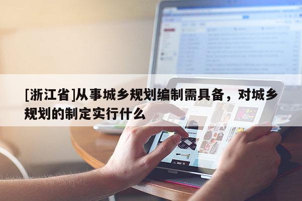 [浙江省]从事城乡规划编制需具备，对城乡规划的制定实行什么