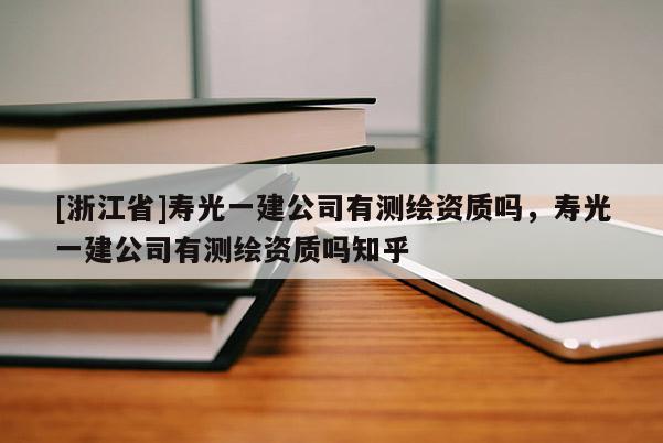[浙江省]寿光一建公司有测绘资质吗，寿光一建公司有测绘资质吗知乎