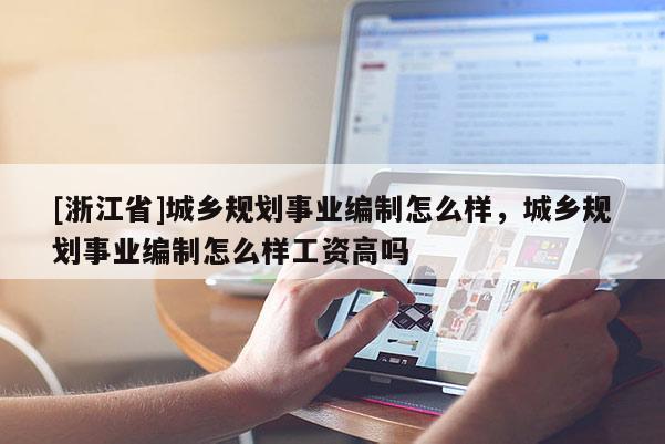 [浙江省]城乡规划事业编制怎么样，城乡规划事业编制怎么样工资高吗