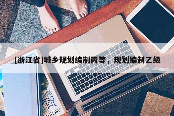 [浙江省]城乡规划编制丙等，规划编制乙级