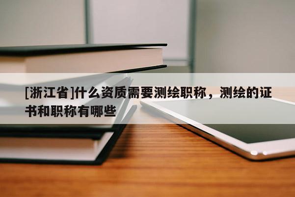 [浙江省]什么资质需要测绘职称，测绘的证书和职称有哪些