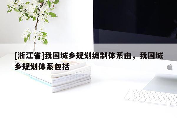 [浙江省]我国城乡规划编制体系由，我国城乡规划体系包括