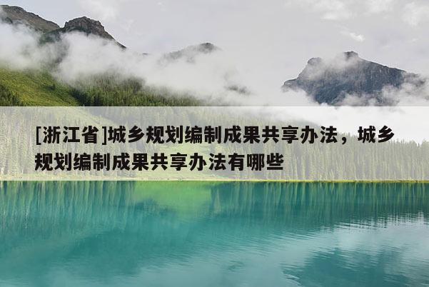 [浙江省]城乡规划编制成果共享办法，城乡规划编制成果共享办法有哪些
