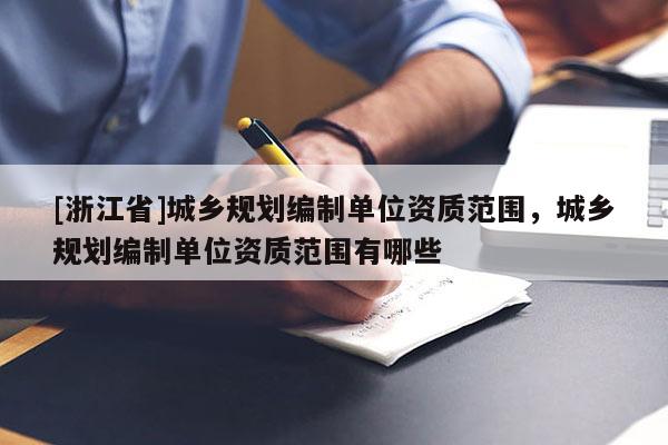 [浙江省]城乡规划编制单位资质范围，城乡规划编制单位资质范围有哪些