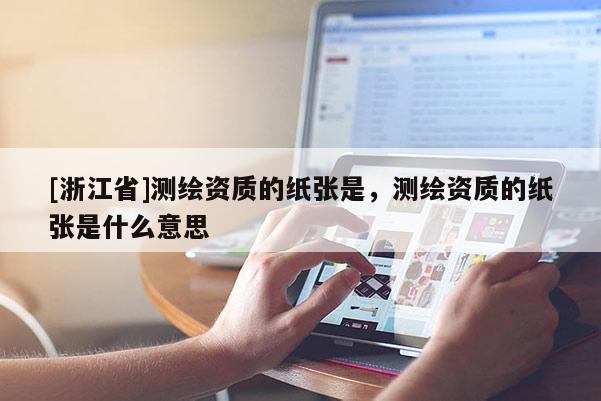 [浙江省]测绘资质的纸张是，测绘资质的纸张是什么意思