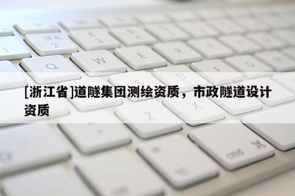 [浙江省]道隧集团测绘资质，市政隧道设计资质