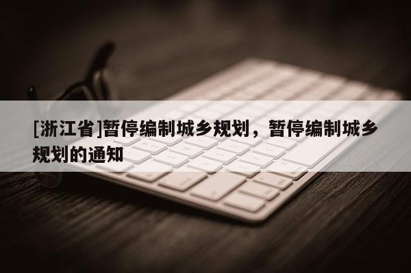 [浙江省]暂停编制城乡规划，暂停编制城乡规划的通知