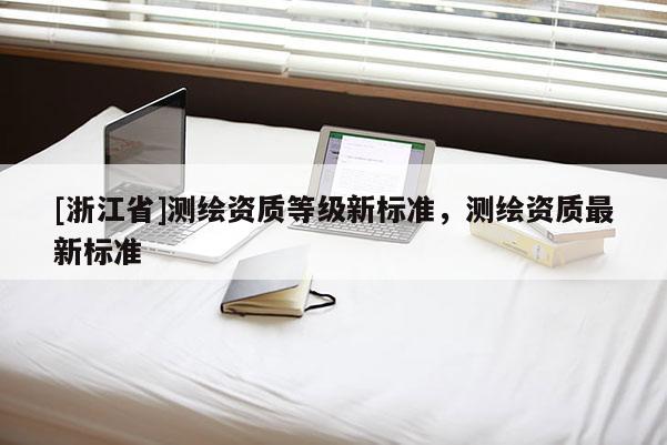 [浙江省]测绘资质等级新标准，测绘资质最新标准