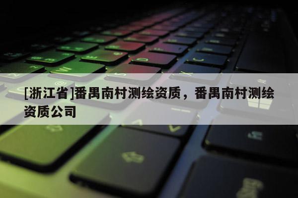 [浙江省]番禺南村测绘资质，番禺南村测绘资质公司