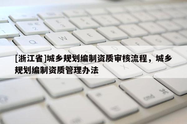 [浙江省]城乡规划编制资质审核流程，城乡规划编制资质管理办法