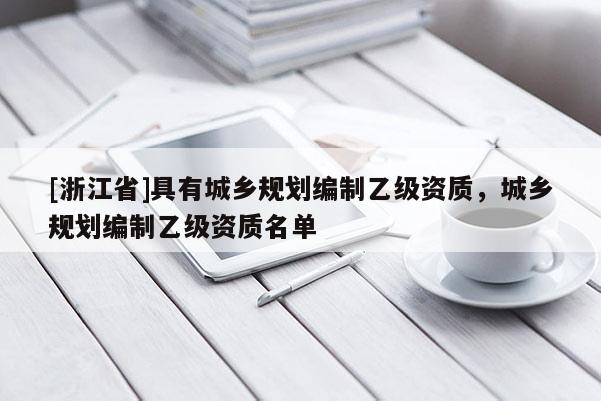 [浙江省]具有城乡规划编制乙级资质，城乡规划编制乙级资质名单
