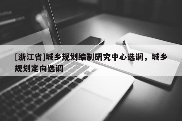 [浙江省]城乡规划编制研究中心选调，城乡规划定向选调