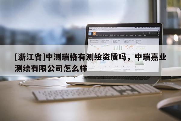 [浙江省]中测瑞格有测绘资质吗，中瑞嘉业测绘有限公司怎么样