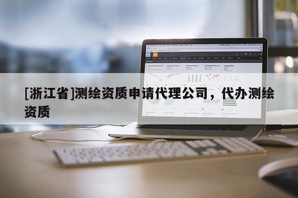 [浙江省]测绘资质申请代理公司，代办测绘资质