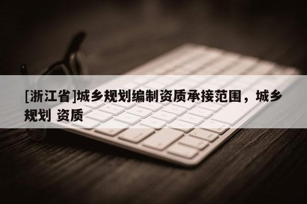 [浙江省]城乡规划编制资质承接范围，城乡规划 资质