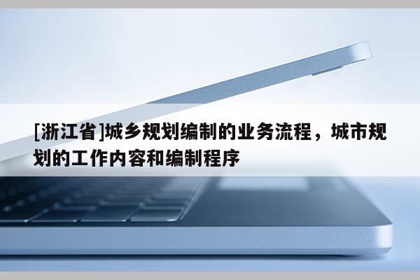 [浙江省]城乡规划编制的业务流程，城市规划的工作内容和编制程序