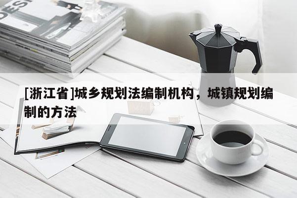 [浙江省]城乡规划法编制机构，城镇规划编制的方法