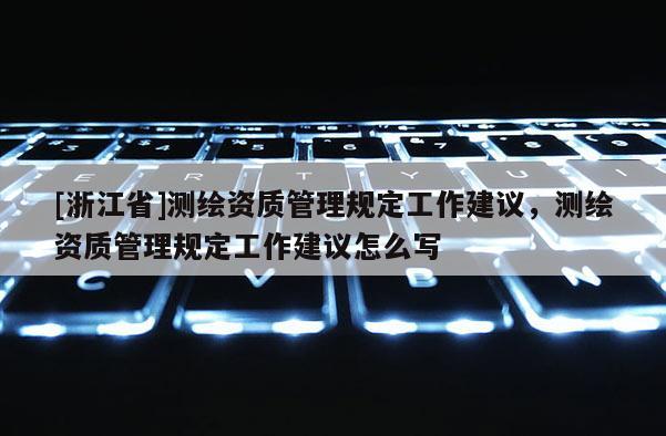 [浙江省]测绘资质管理规定工作建议，测绘资质管理规定工作建议怎么写