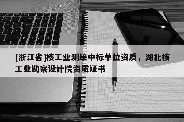[浙江省]核工业测绘中标单位资质，湖北核工业勘察设计院资质证书