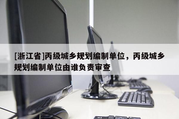 [浙江省]丙级城乡规划编制单位，丙级城乡规划编制单位由谁负责审查