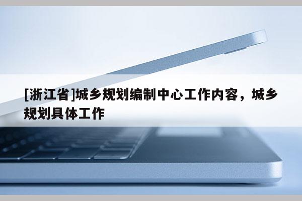 [浙江省]城乡规划编制中心工作内容，城乡规划具体工作