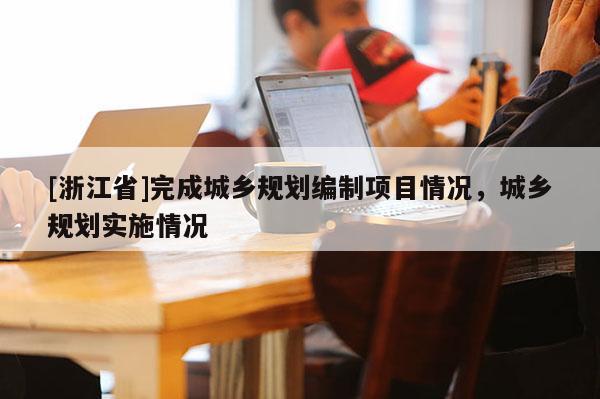 [浙江省]完成城乡规划编制项目情况，城乡规划实施情况