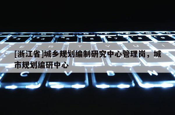 [浙江省]城乡规划编制研究中心管理岗，城市规划编研中心