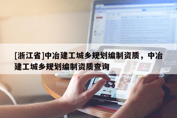 [浙江省]中冶建工城乡规划编制资质，中冶建工城乡规划编制资质查询