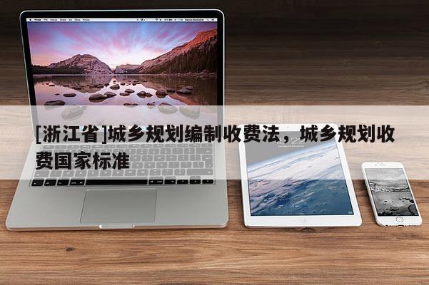 [浙江省]城乡规划编制收费法，城乡规划收费国家标准