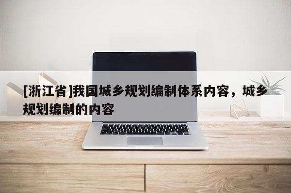 [浙江省]我国城乡规划编制体系内容，城乡规划编制的内容