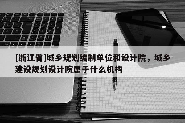 [浙江省]城乡规划编制单位和设计院，城乡建设规划设计院属于什么机构