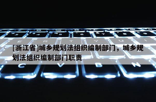 [浙江省]城乡规划法组织编制部门，城乡规划法组织编制部门职责