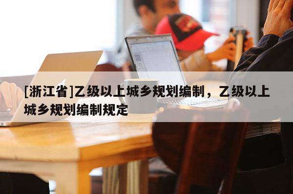 [浙江省]乙级以上城乡规划编制，乙级以上城乡规划编制规定