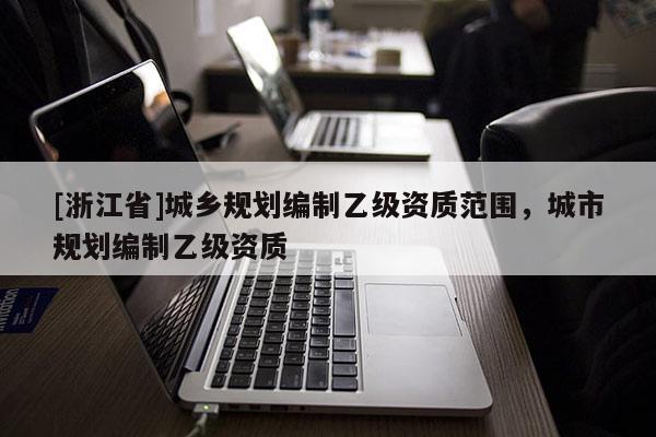 [浙江省]城乡规划编制乙级资质范围，城市规划编制乙级资质